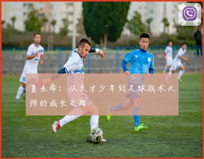 基米希：从天才少年到足球战术大师的成长之路