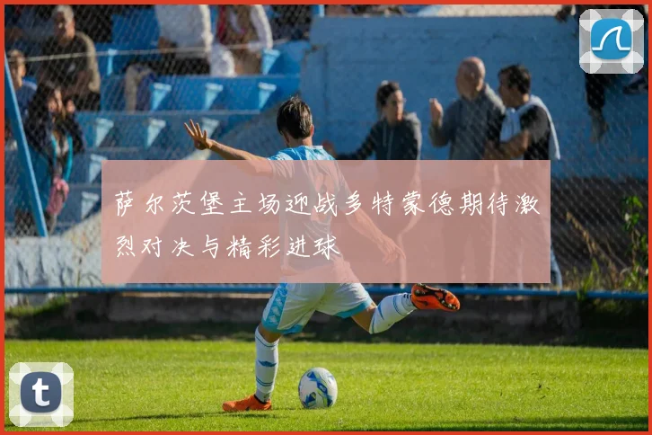 萨尔茨堡主场迎战多特蒙德期待激烈对决与精彩进球