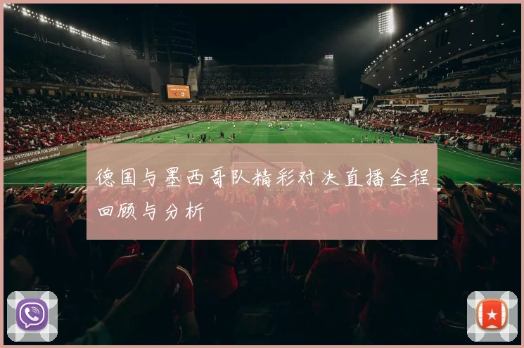 德国与墨西哥队精彩对决直播全程回顾与分析