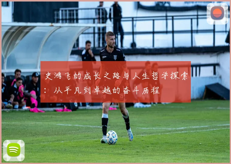 史鸿飞的成长之路与人生哲学探索：从平凡到卓越的奋斗历程