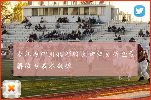 浙江与四川精彩对决回放分析全景解读与战术剖析