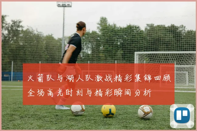 火箭队与湖人队激战精彩集锦回顾全场高光时刻与精彩瞬间分析