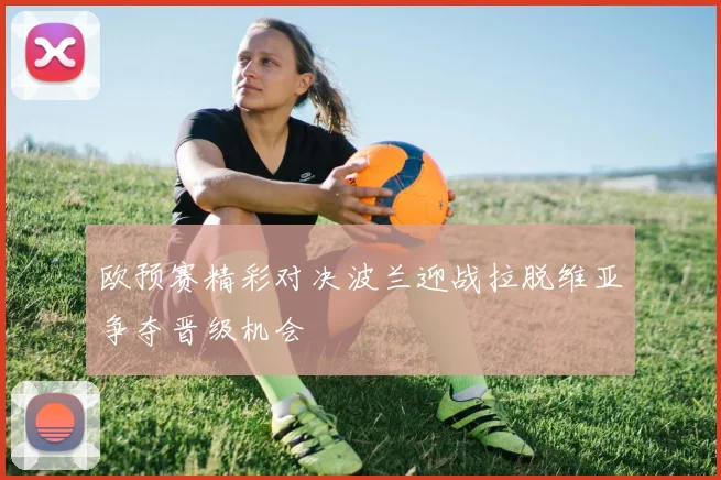欧预赛精彩对决波兰迎战拉脱维亚争夺晋级机会