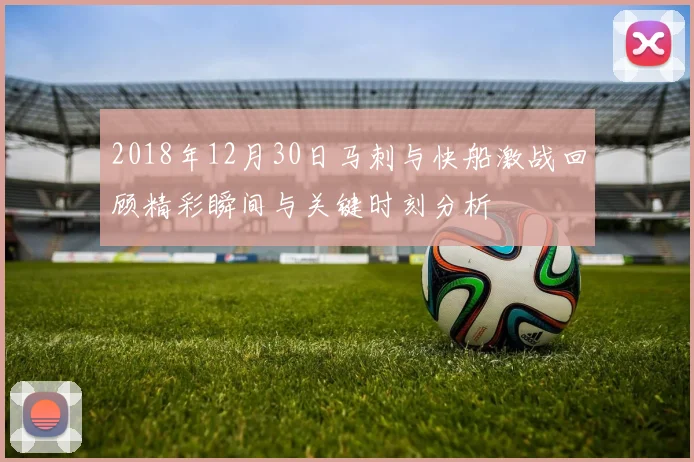 2018年12月30日马刺与快船激战回顾精彩瞬间与关键时刻分析