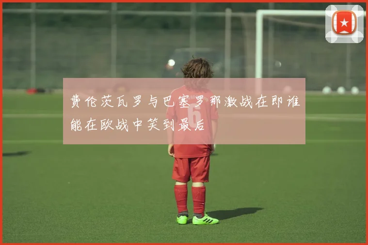 费伦茨瓦罗与巴塞罗那激战在即谁能在欧战中笑到最后